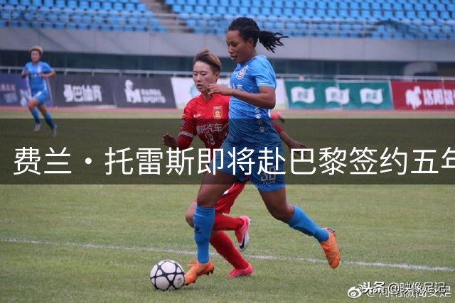 费兰·托雷斯即将赴巴黎签约五年合同